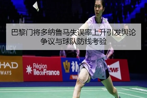 巴黎门将多纳鲁马失误率上升引发舆论争议与球队防线考验