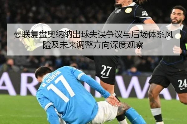 曼联复盘奥纳纳出球失误争议与后场体系风险及未来调整方向深度观察