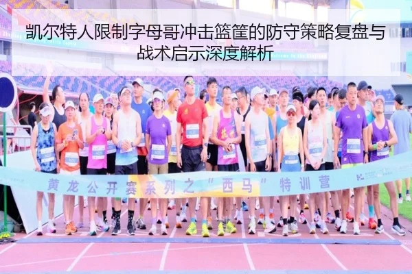 凯尔特人限制字母哥冲击篮筐的防守策略复盘与战术启示深度解析