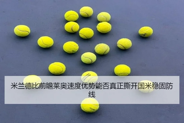 米兰德比前瞻莱奥速度优势能否真正撕开国米稳固防线