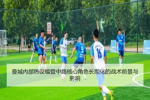 曼城内部热议福登中路核心角色长期化的战术前景与影响