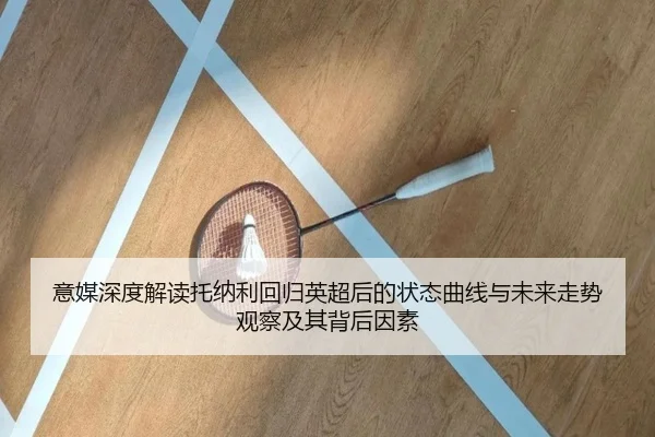 意媒深度解读托纳利回归英超后的状态曲线与未来走势观察及其背后因素