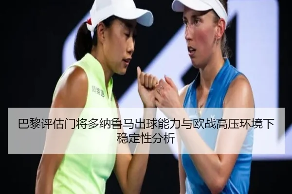 巴黎评估门将多纳鲁马出球能力与欧战高压环境下稳定性分析