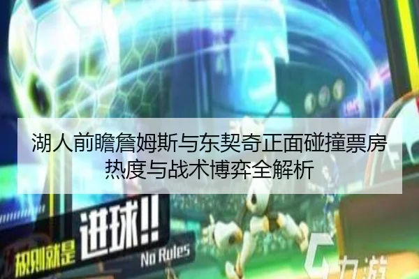 湖人前瞻詹姆斯与东契奇正面碰撞票房热度与战术博弈全解析