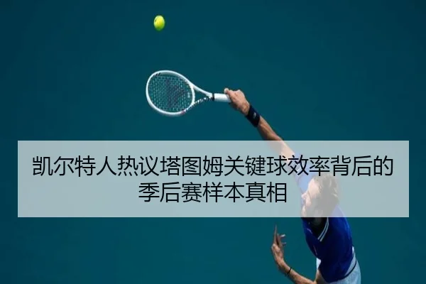 凯尔特人热议塔图姆关键球效率背后的季后赛样本真相