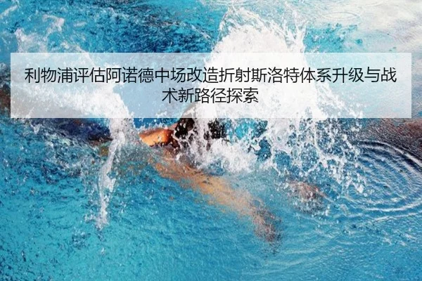 利物浦评估阿诺德中场改造折射斯洛特体系升级与战术新路径探索