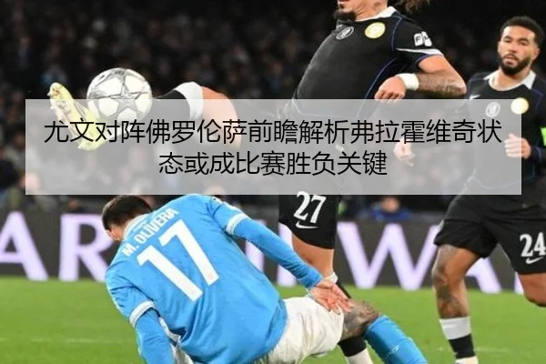 尤文对阵佛罗伦萨前瞻解析弗拉霍维奇状态或成比赛胜负关键