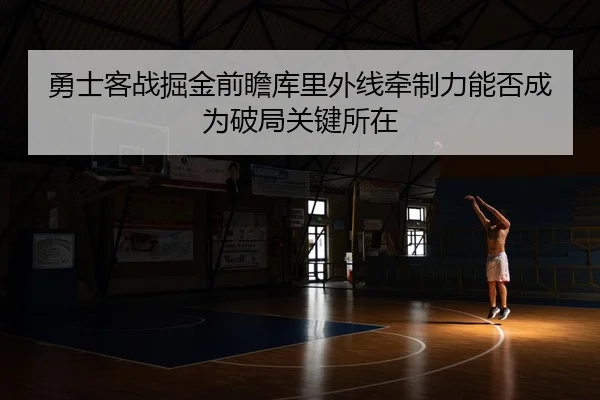 勇士客战掘金前瞻库里外线牵制力能否成为破局关键所在