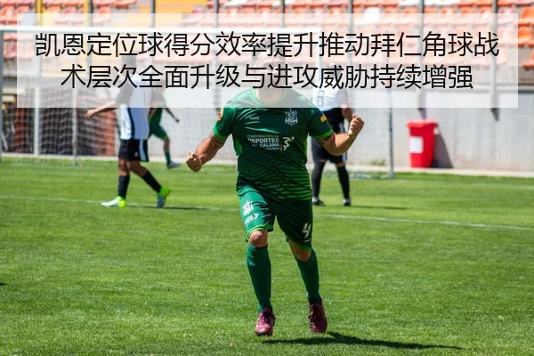 凯恩定位球得分效率提升推动拜仁角球战术层次全面升级与进攻威胁持续增强