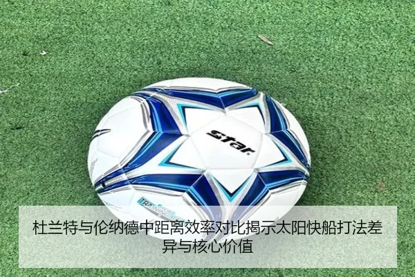 杜兰特与伦纳德中距离效率对比揭示太阳快船打法差异与核心价值