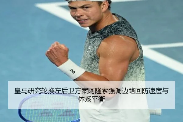 皇马研究轮换左后卫方案阿隆索强调边路回防速度与体系平衡